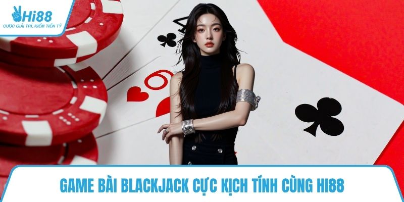 Game bài Blackjack cực kịch tính cùng HI88