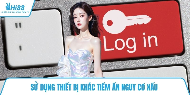 Sử dụng thiết bị khác tiềm ẩn nguy cơ xấu